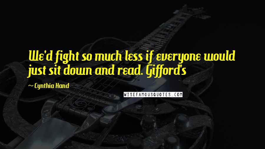 Cynthia Hand Quotes: We'd fight so much less if everyone would just sit down and read. Gifford's