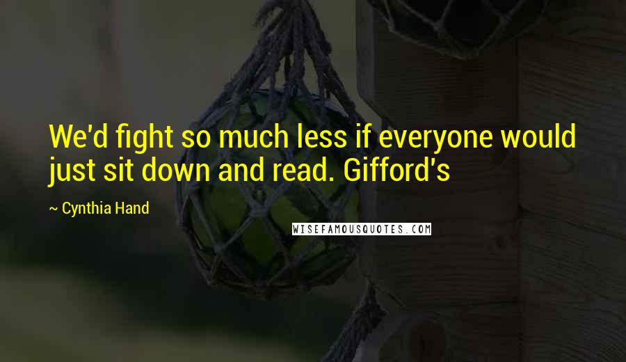 Cynthia Hand Quotes: We'd fight so much less if everyone would just sit down and read. Gifford's