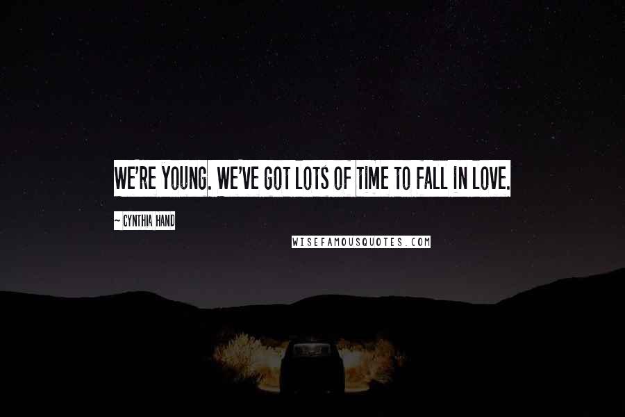 Cynthia Hand Quotes: We're young. We've got lots of time to fall in love.