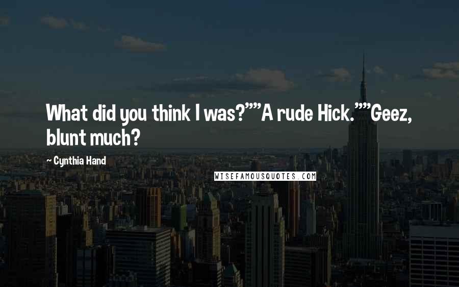 Cynthia Hand Quotes: What did you think I was?""A rude Hick.""Geez, blunt much?