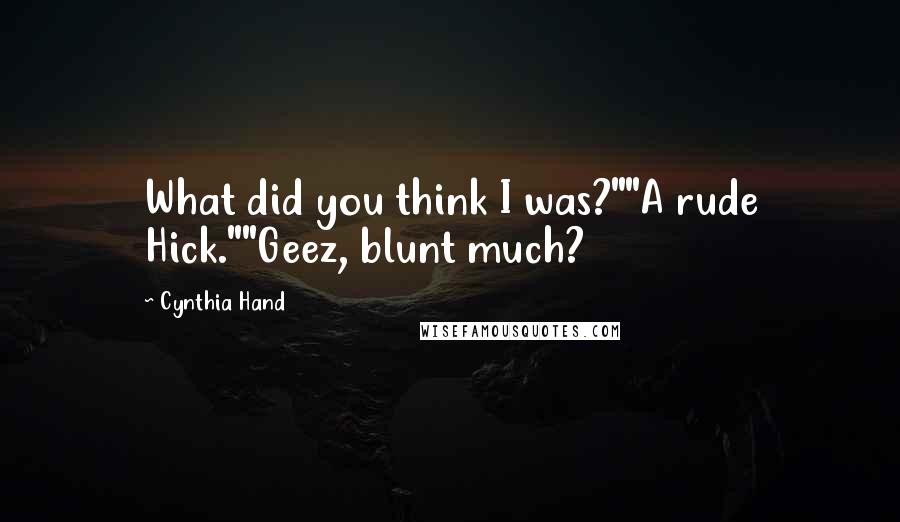 Cynthia Hand Quotes: What did you think I was?""A rude Hick.""Geez, blunt much?