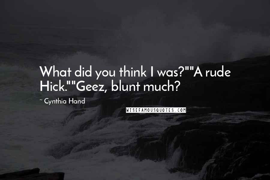 Cynthia Hand Quotes: What did you think I was?""A rude Hick.""Geez, blunt much?