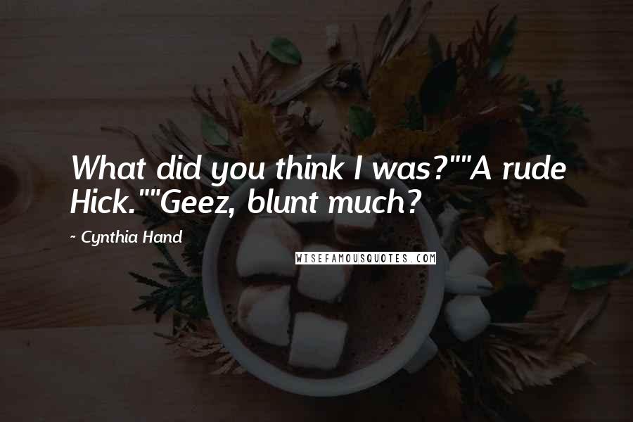 Cynthia Hand Quotes: What did you think I was?""A rude Hick.""Geez, blunt much?