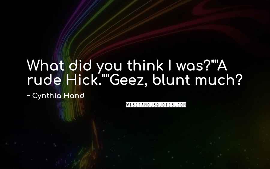 Cynthia Hand Quotes: What did you think I was?""A rude Hick.""Geez, blunt much?