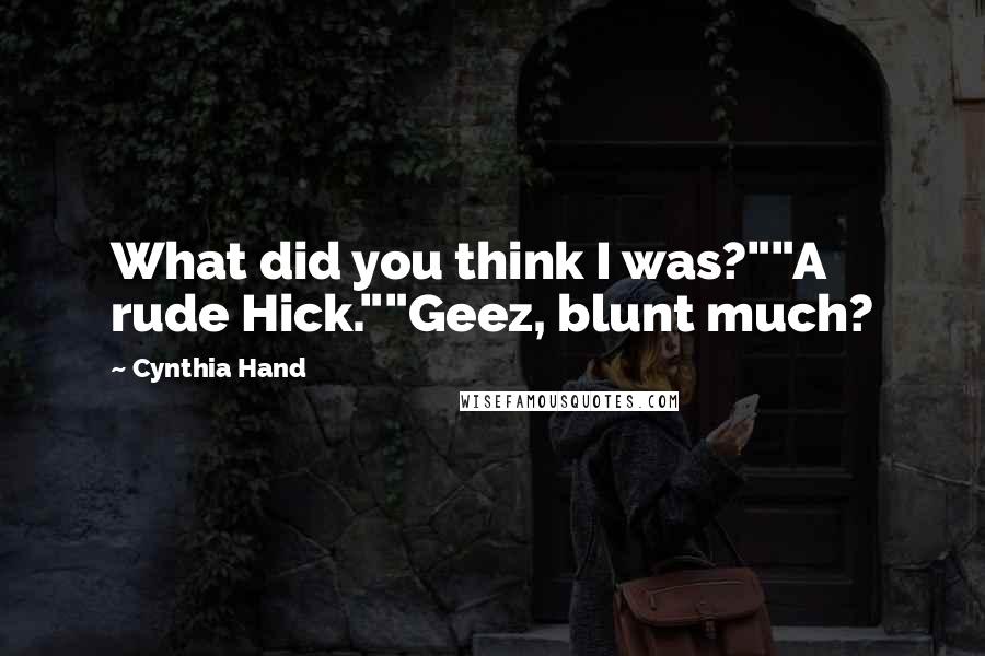 Cynthia Hand Quotes: What did you think I was?""A rude Hick.""Geez, blunt much?
