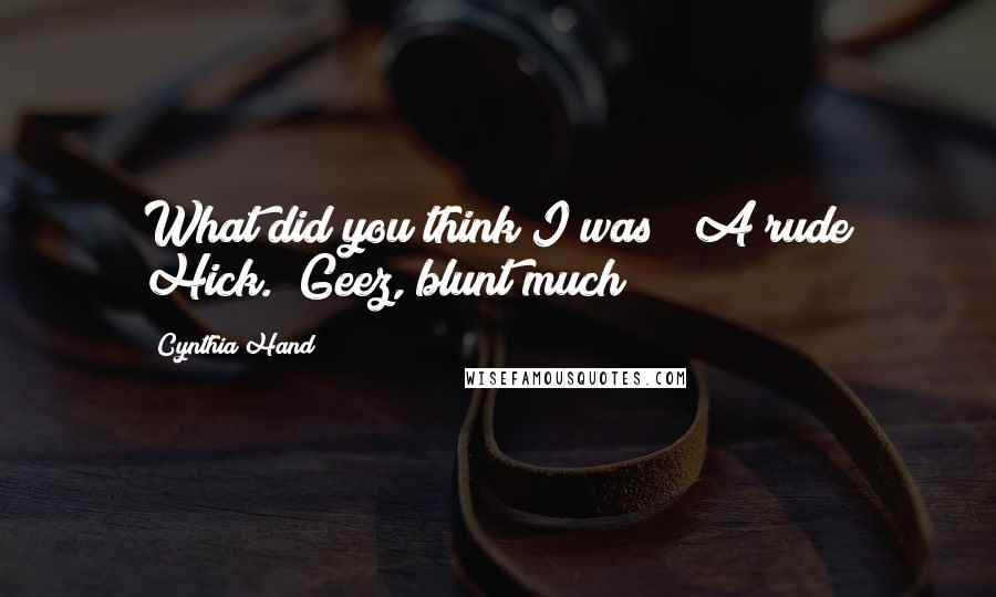 Cynthia Hand Quotes: What did you think I was?""A rude Hick.""Geez, blunt much?