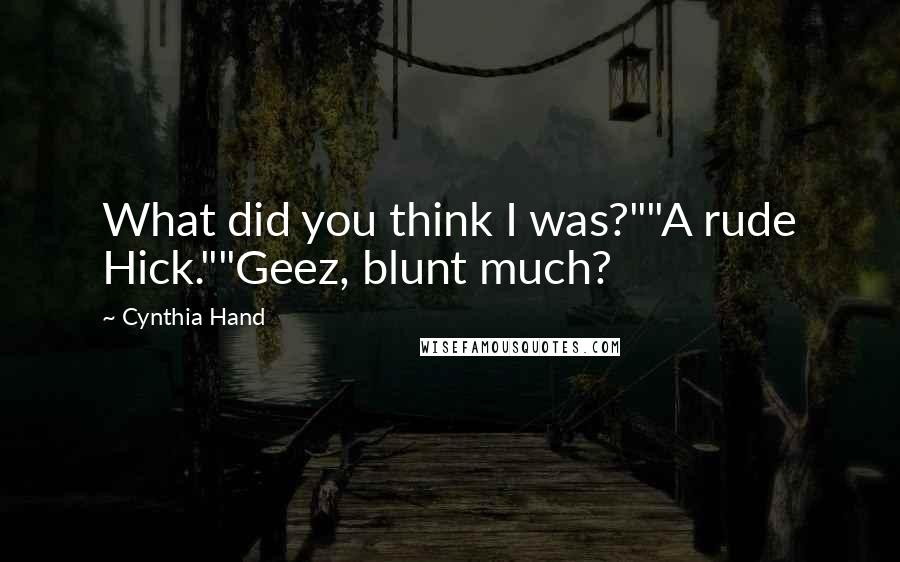 Cynthia Hand Quotes: What did you think I was?""A rude Hick.""Geez, blunt much?