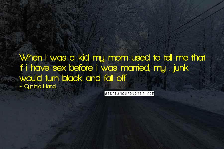 Cynthia Hand Quotes: When I was a kid my mom used to tell me that if i have sex before i was married, my ... junk would turn black and fall off.