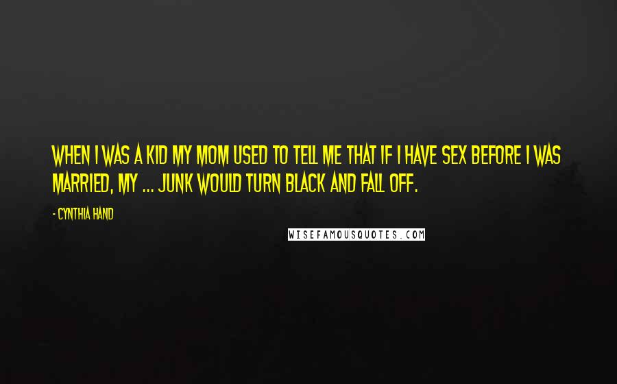 Cynthia Hand Quotes: When I was a kid my mom used to tell me that if i have sex before i was married, my ... junk would turn black and fall off.