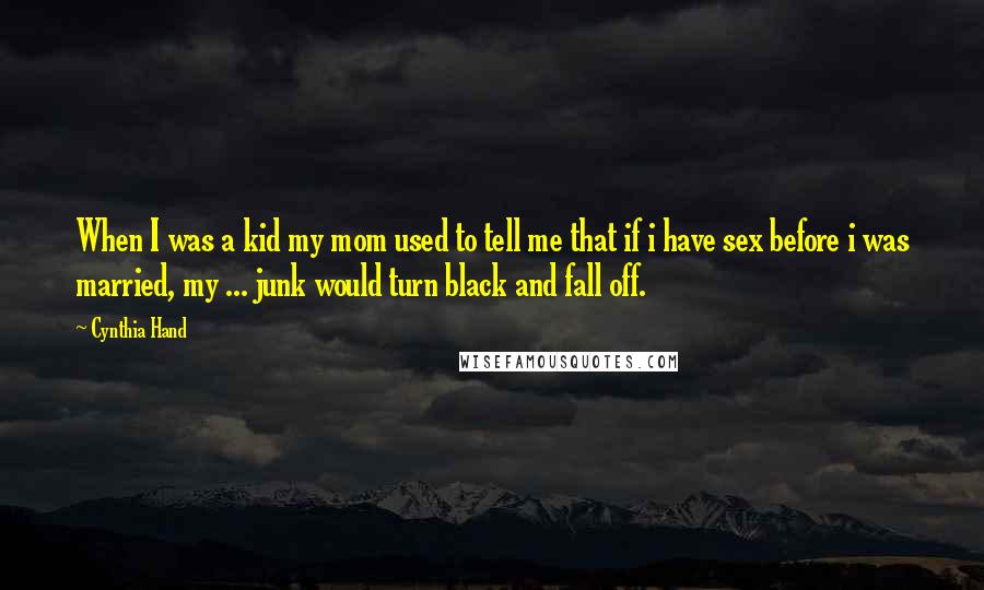 Cynthia Hand Quotes: When I was a kid my mom used to tell me that if i have sex before i was married, my ... junk would turn black and fall off.