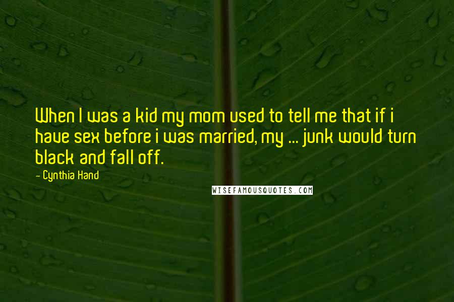 Cynthia Hand Quotes: When I was a kid my mom used to tell me that if i have sex before i was married, my ... junk would turn black and fall off.