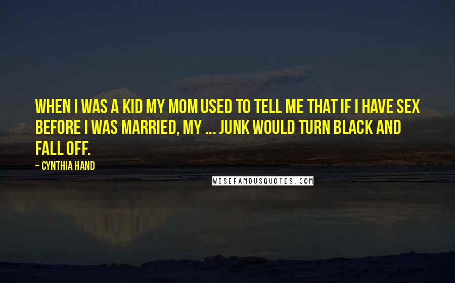 Cynthia Hand Quotes: When I was a kid my mom used to tell me that if i have sex before i was married, my ... junk would turn black and fall off.