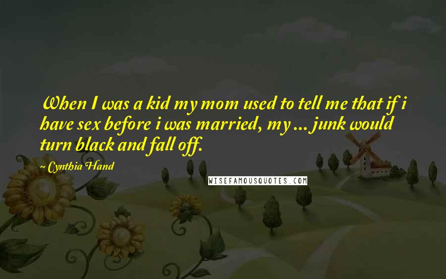 Cynthia Hand Quotes: When I was a kid my mom used to tell me that if i have sex before i was married, my ... junk would turn black and fall off.