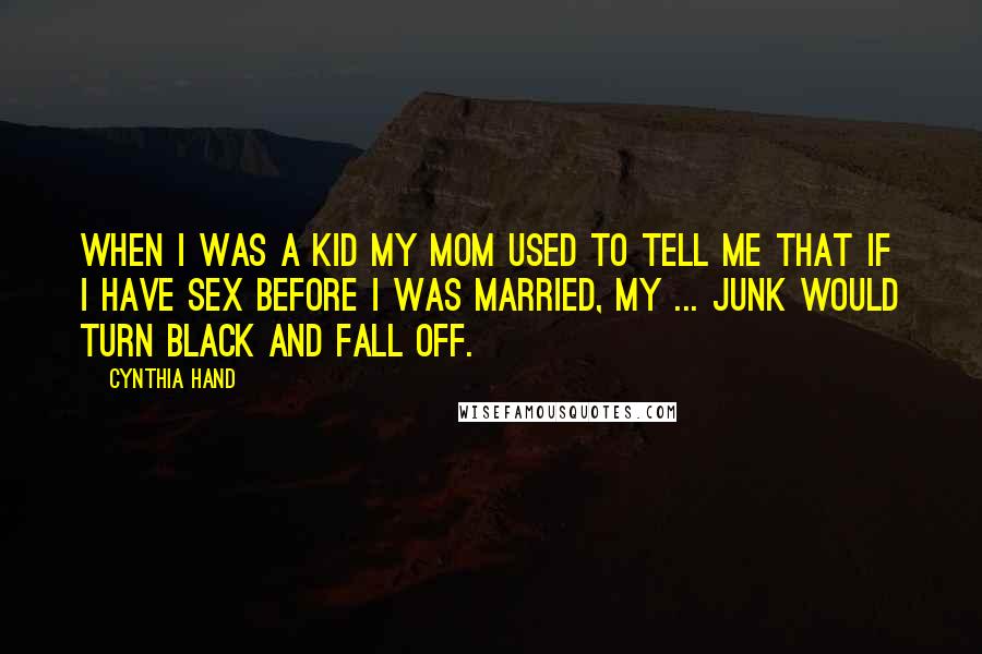 Cynthia Hand Quotes: When I was a kid my mom used to tell me that if i have sex before i was married, my ... junk would turn black and fall off.