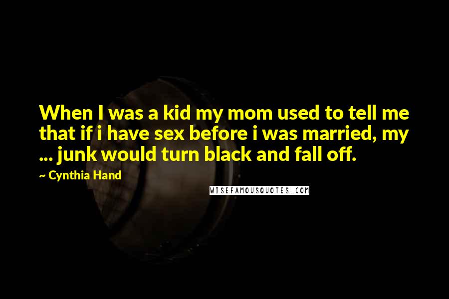 Cynthia Hand Quotes: When I was a kid my mom used to tell me that if i have sex before i was married, my ... junk would turn black and fall off.