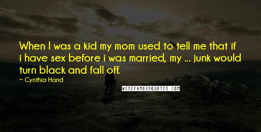 Cynthia Hand Quotes: When I was a kid my mom used to tell me that if i have sex before i was married, my ... junk would turn black and fall off.