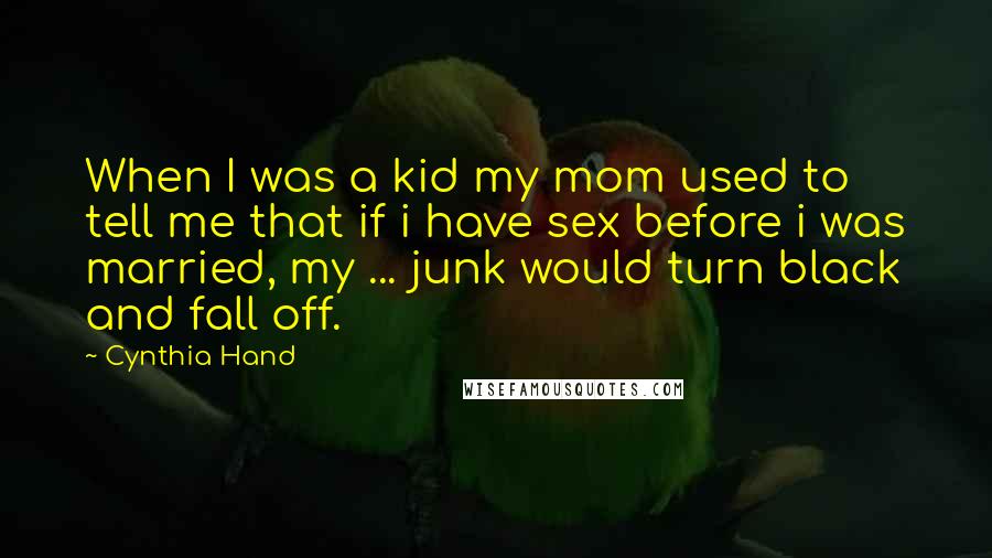 Cynthia Hand Quotes: When I was a kid my mom used to tell me that if i have sex before i was married, my ... junk would turn black and fall off.