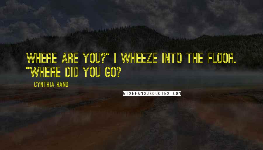 Cynthia Hand Quotes: Where are you?" I wheeze into the floor. "Where did you go?