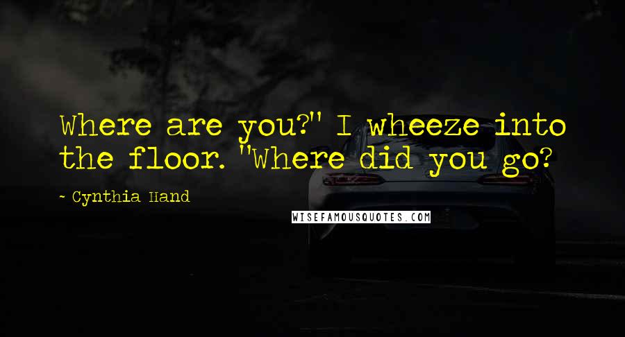 Cynthia Hand Quotes: Where are you?" I wheeze into the floor. "Where did you go?