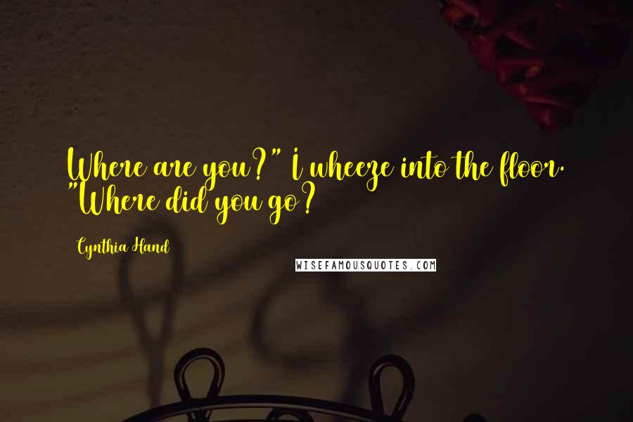 Cynthia Hand Quotes: Where are you?" I wheeze into the floor. "Where did you go?