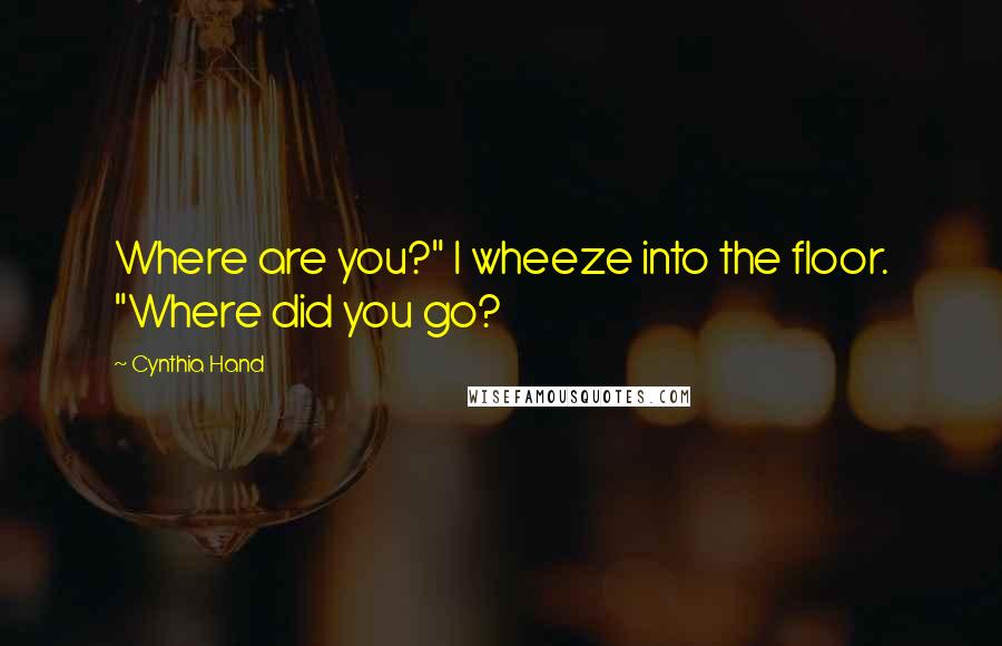 Cynthia Hand Quotes: Where are you?" I wheeze into the floor. "Where did you go?