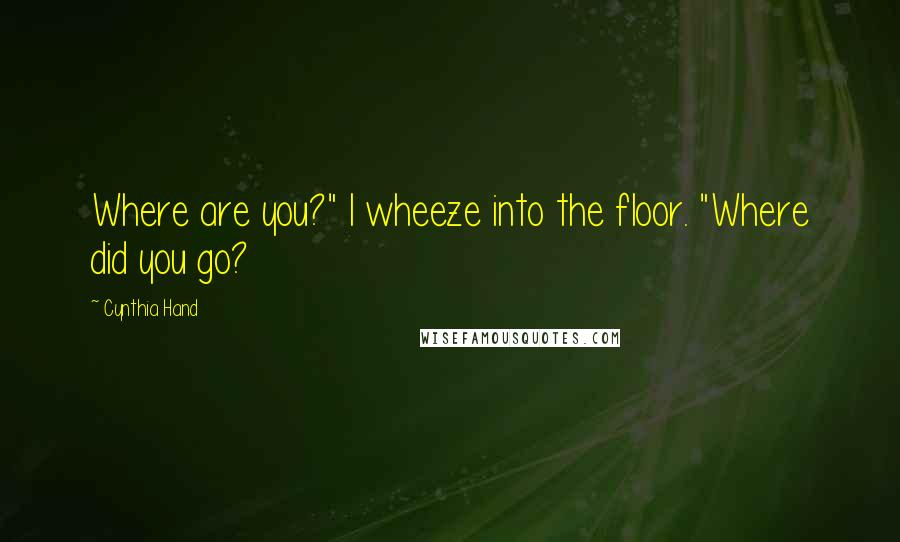 Cynthia Hand Quotes: Where are you?" I wheeze into the floor. "Where did you go?