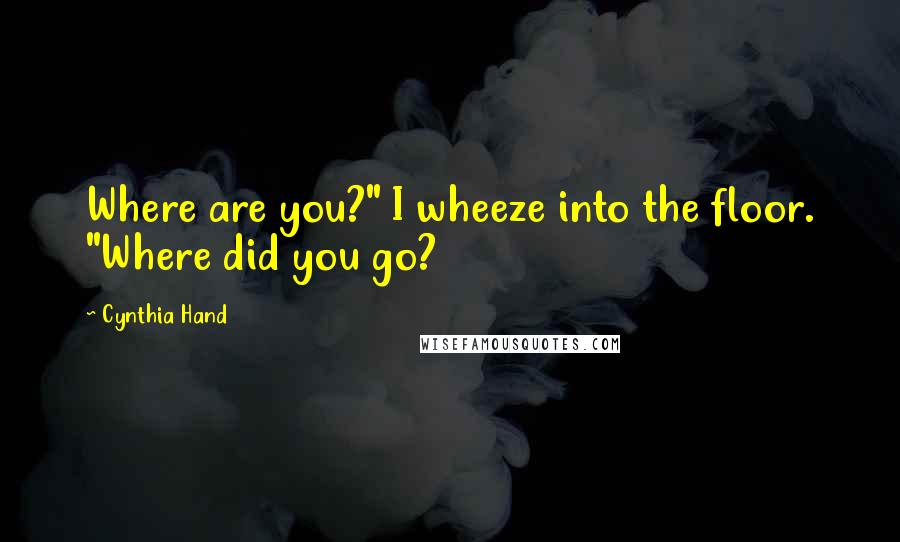 Cynthia Hand Quotes: Where are you?" I wheeze into the floor. "Where did you go?