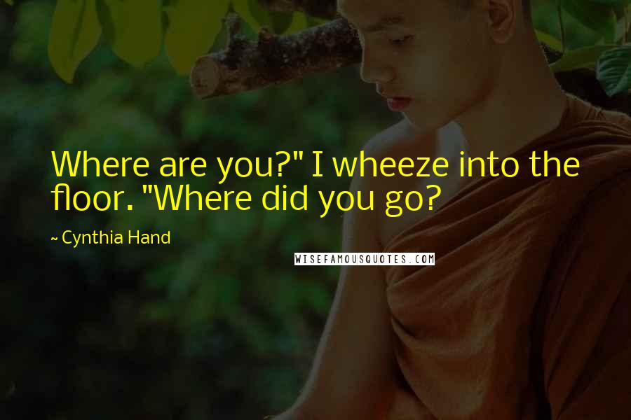 Cynthia Hand Quotes: Where are you?" I wheeze into the floor. "Where did you go?