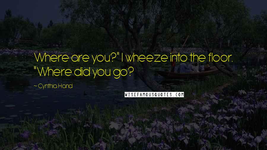 Cynthia Hand Quotes: Where are you?" I wheeze into the floor. "Where did you go?