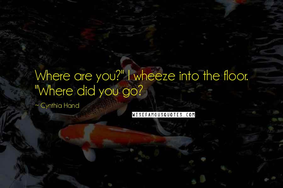 Cynthia Hand Quotes: Where are you?" I wheeze into the floor. "Where did you go?