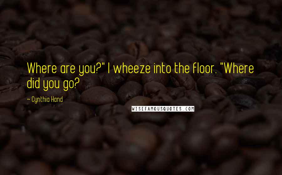 Cynthia Hand Quotes: Where are you?" I wheeze into the floor. "Where did you go?