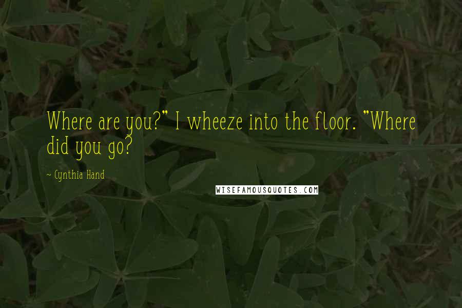 Cynthia Hand Quotes: Where are you?" I wheeze into the floor. "Where did you go?