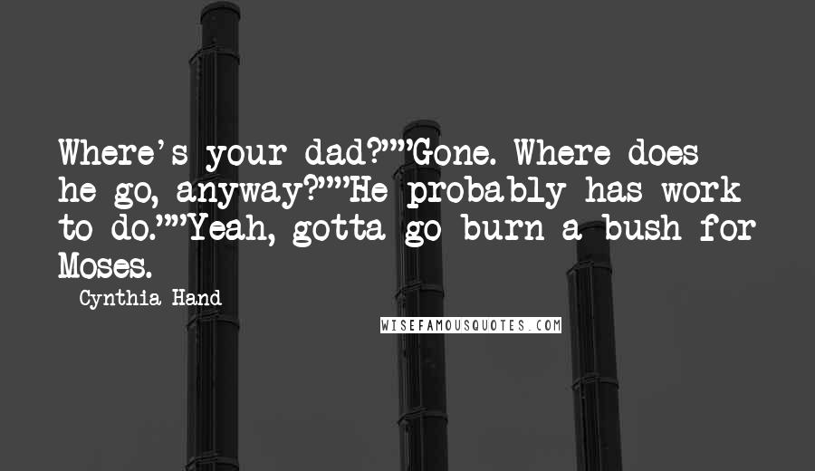 Cynthia Hand Quotes: Where's your dad?""Gone. Where does he go, anyway?""He probably has work to do.""Yeah, gotta go burn a bush for Moses.