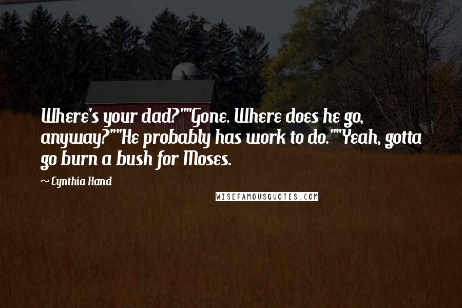 Cynthia Hand Quotes: Where's your dad?""Gone. Where does he go, anyway?""He probably has work to do.""Yeah, gotta go burn a bush for Moses.