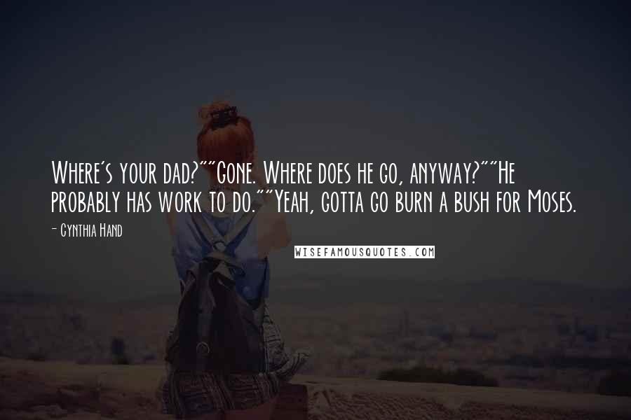 Cynthia Hand Quotes: Where's your dad?""Gone. Where does he go, anyway?""He probably has work to do.""Yeah, gotta go burn a bush for Moses.
