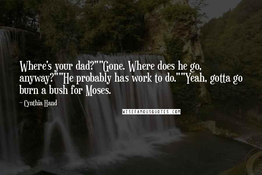 Cynthia Hand Quotes: Where's your dad?""Gone. Where does he go, anyway?""He probably has work to do.""Yeah, gotta go burn a bush for Moses.