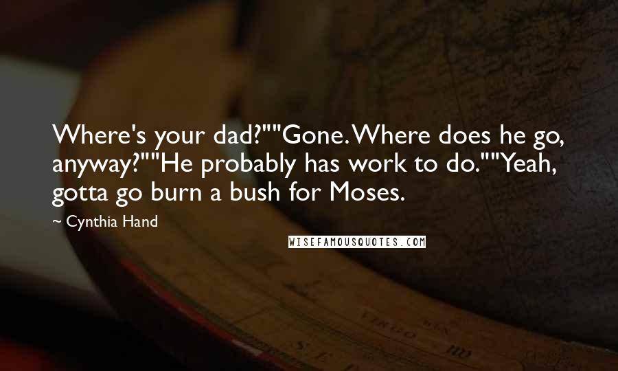Cynthia Hand Quotes: Where's your dad?""Gone. Where does he go, anyway?""He probably has work to do.""Yeah, gotta go burn a bush for Moses.