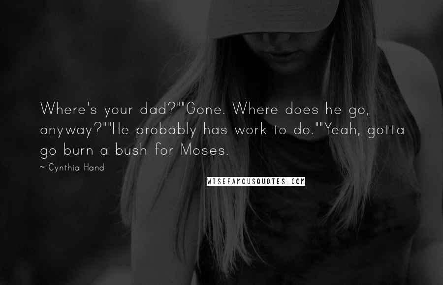 Cynthia Hand Quotes: Where's your dad?""Gone. Where does he go, anyway?""He probably has work to do.""Yeah, gotta go burn a bush for Moses.