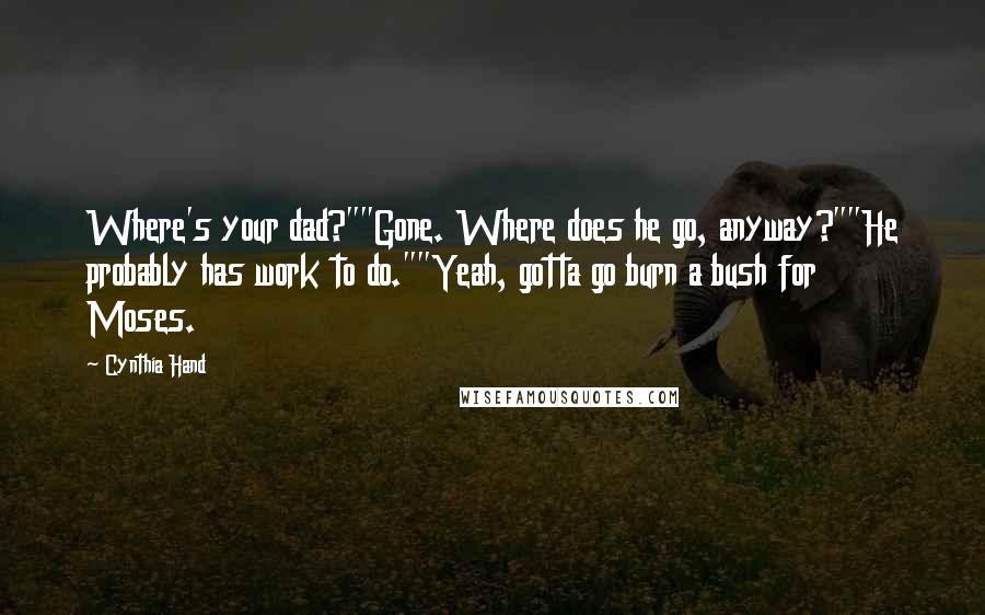 Cynthia Hand Quotes: Where's your dad?""Gone. Where does he go, anyway?""He probably has work to do.""Yeah, gotta go burn a bush for Moses.