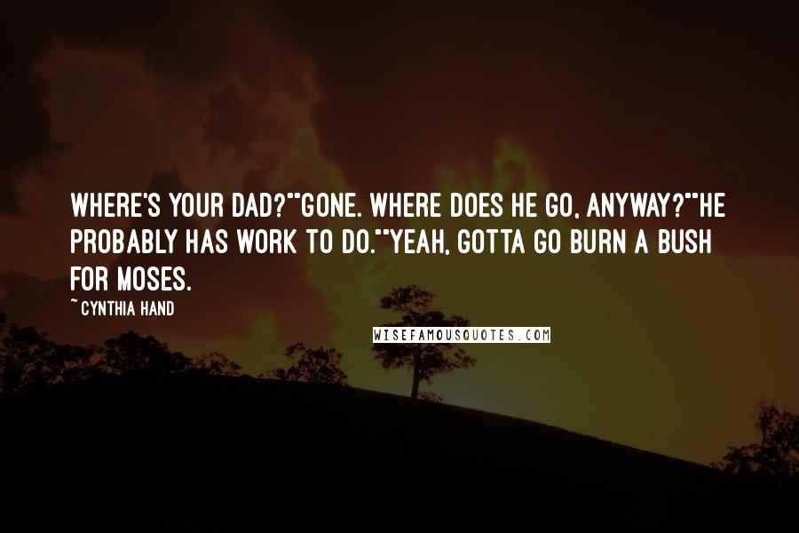 Cynthia Hand Quotes: Where's your dad?""Gone. Where does he go, anyway?""He probably has work to do.""Yeah, gotta go burn a bush for Moses.
