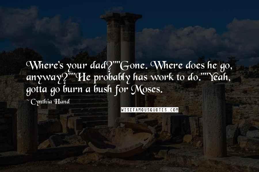 Cynthia Hand Quotes: Where's your dad?""Gone. Where does he go, anyway?""He probably has work to do.""Yeah, gotta go burn a bush for Moses.