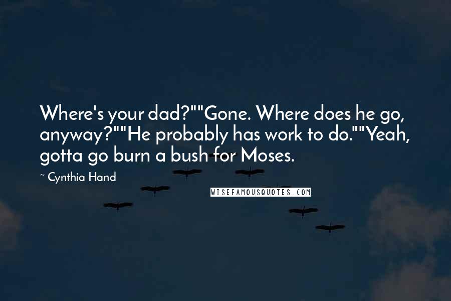 Cynthia Hand Quotes: Where's your dad?""Gone. Where does he go, anyway?""He probably has work to do.""Yeah, gotta go burn a bush for Moses.