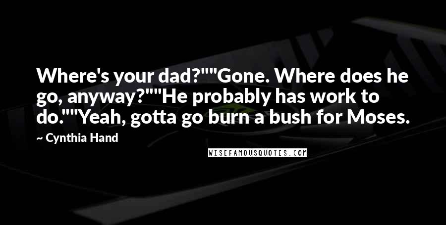 Cynthia Hand Quotes: Where's your dad?""Gone. Where does he go, anyway?""He probably has work to do.""Yeah, gotta go burn a bush for Moses.