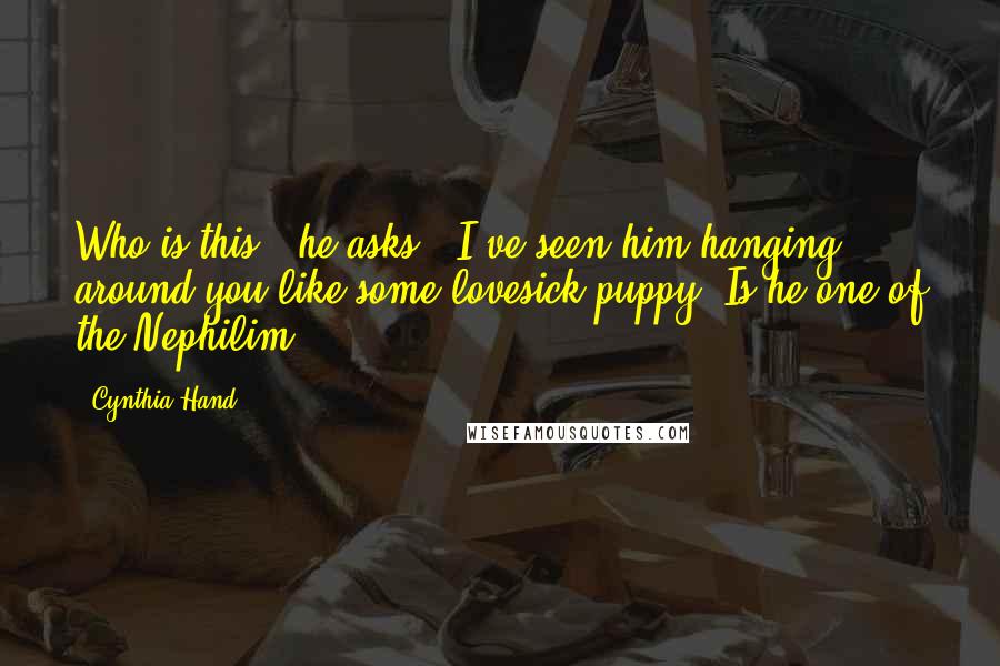 Cynthia Hand Quotes: Who is this?" he asks. "I've seen him hanging around you like some lovesick puppy. Is he one of the Nephilim?