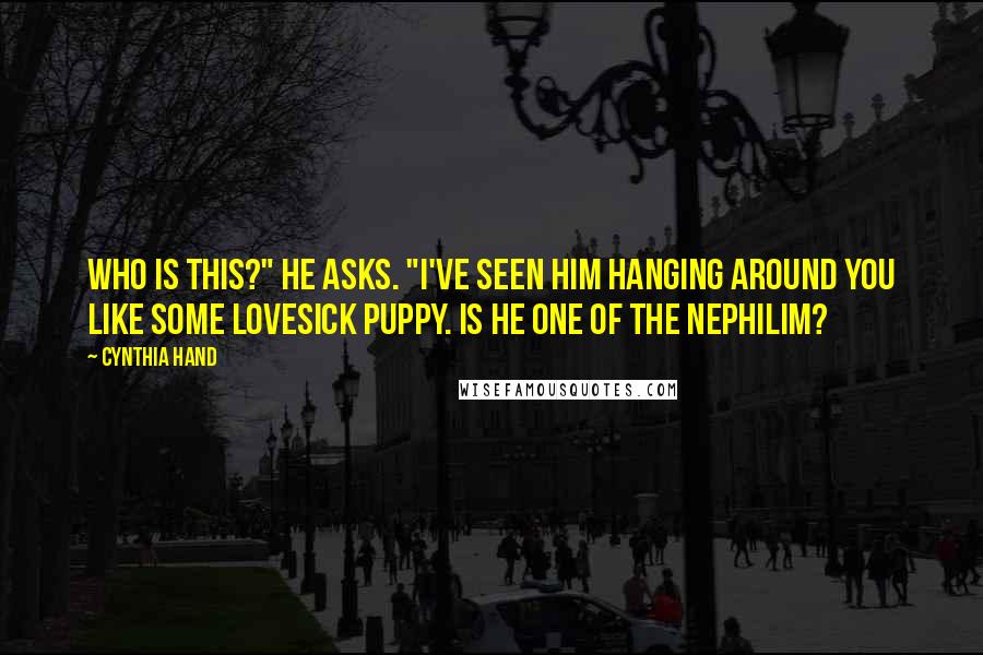 Cynthia Hand Quotes: Who is this?" he asks. "I've seen him hanging around you like some lovesick puppy. Is he one of the Nephilim?