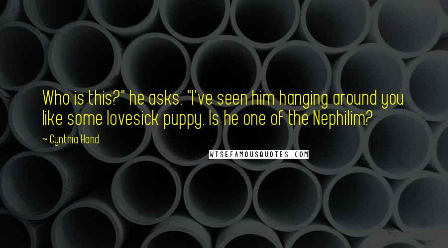 Cynthia Hand Quotes: Who is this?" he asks. "I've seen him hanging around you like some lovesick puppy. Is he one of the Nephilim?