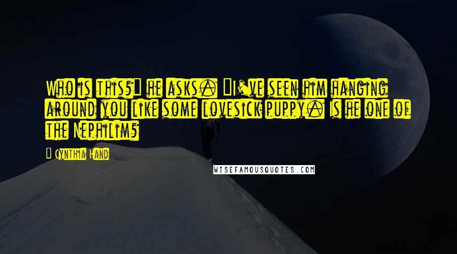 Cynthia Hand Quotes: Who is this?" he asks. "I've seen him hanging around you like some lovesick puppy. Is he one of the Nephilim?