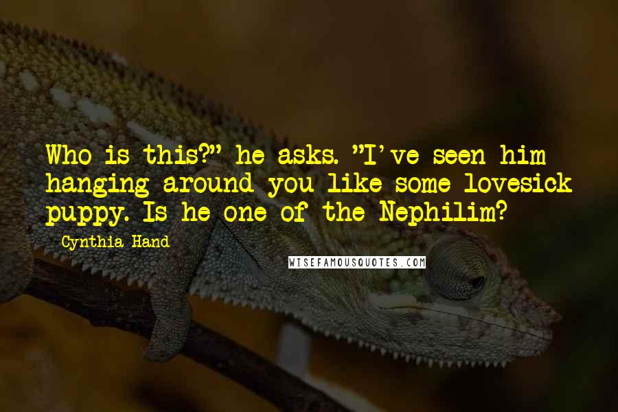 Cynthia Hand Quotes: Who is this?" he asks. "I've seen him hanging around you like some lovesick puppy. Is he one of the Nephilim?