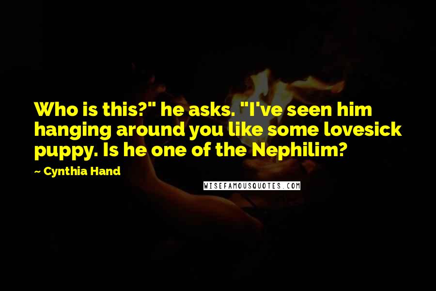 Cynthia Hand Quotes: Who is this?" he asks. "I've seen him hanging around you like some lovesick puppy. Is he one of the Nephilim?