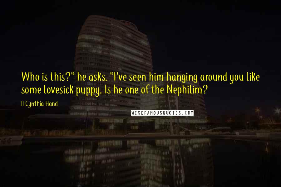 Cynthia Hand Quotes: Who is this?" he asks. "I've seen him hanging around you like some lovesick puppy. Is he one of the Nephilim?